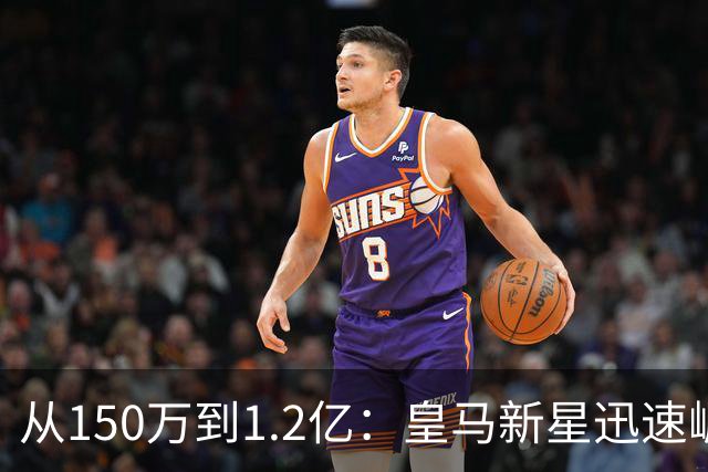 从150万到1.2亿：皇马新星迅速崛起，维尼修斯仅领先1000万