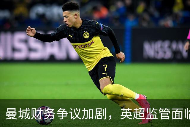 曼城财务争议加剧，英超监管面临严峻考验