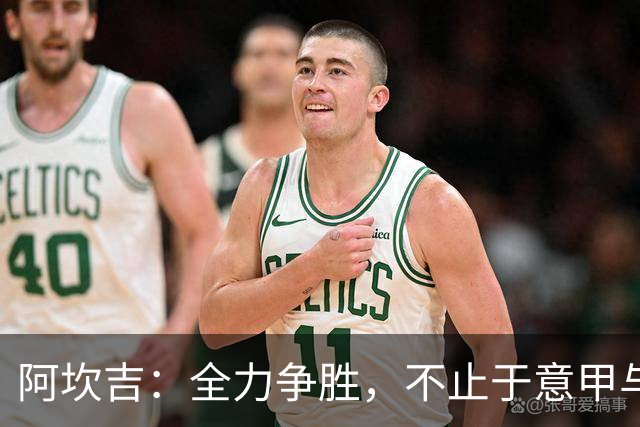 阿坎吉：全力争胜，不止于意甲与意大利杯的荣耀